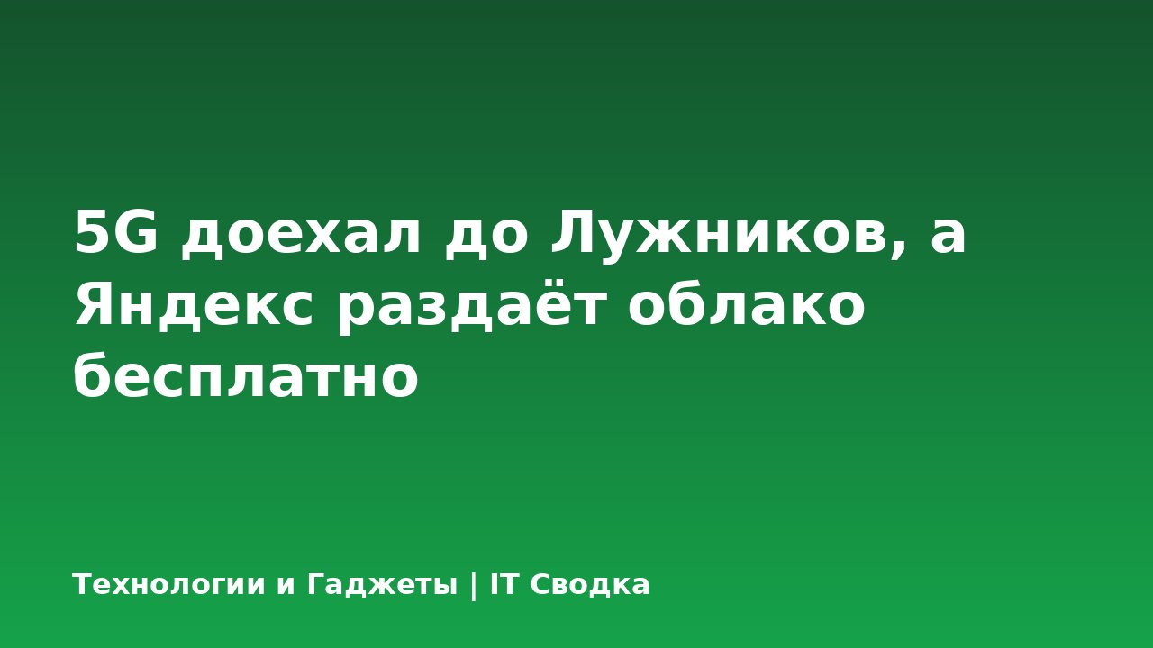 5G доехал до Лужников, а Яндекс раздаёт облако бесплатно
