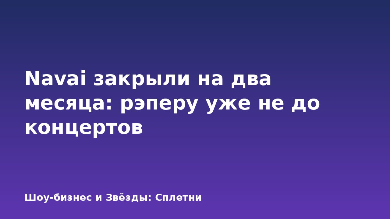 Navai закрыли на два месяца: рэперу уже не до концертов