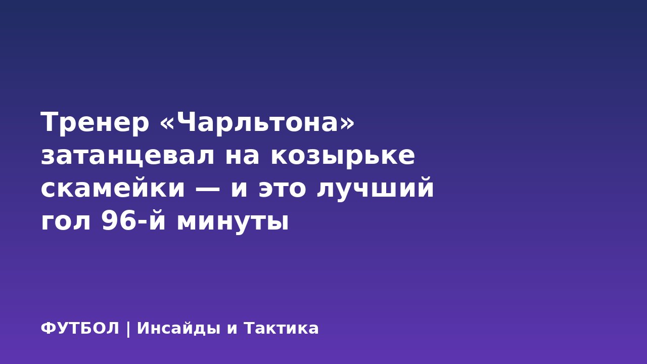 Тренер «Чарльтона» затанцевал на козырьке скамейки — и это лучший гол 96-й минуты